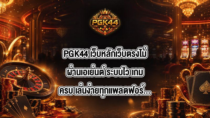 PGK44 เว็บหลักเว็บตรงไม่ผ่านเอเย่นต์